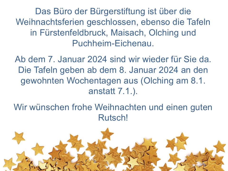 Information zu den Schließzeiten der Bürgerstiftung und den Tafeln während der Weihnachtsferien. Vom 23.12.24 bis 6.1.25 sind Büro und Tafeln geschlossen.